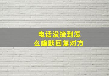 电话没接到怎么幽默回复对方