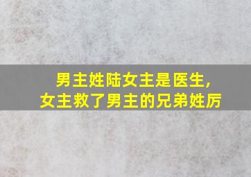 男主姓陆女主是医生,女主救了男主的兄弟姓厉