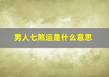 男人七煞运是什么意思