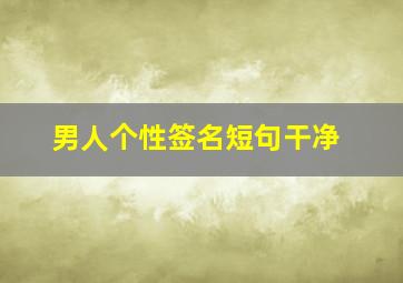 男人个性签名短句干净