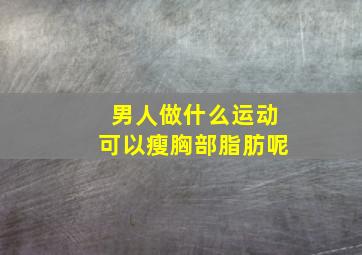 男人做什么运动可以瘦胸部脂肪呢