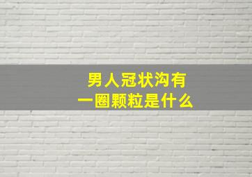 男人冠状沟有一圈颗粒是什么