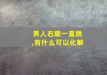 男人右眼一直跳,有什么可以化解