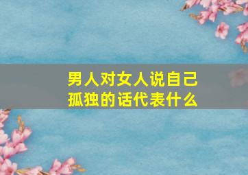 男人对女人说自己孤独的话代表什么