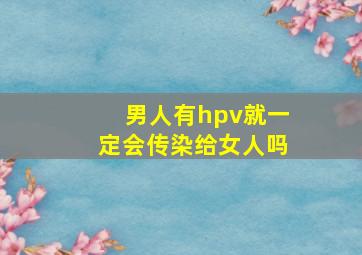 男人有hpv就一定会传染给女人吗