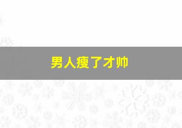 男人瘦了才帅