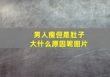 男人瘦但是肚子大什么原因呢图片