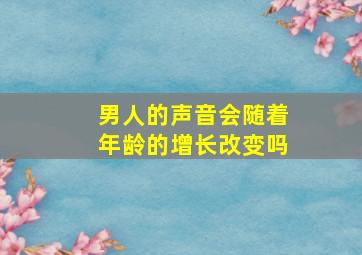 男人的声音会随着年龄的增长改变吗