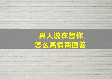 男人说在想你怎么高情商回答