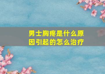 男士胸疼是什么原因引起的怎么治疗