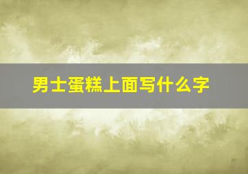 男士蛋糕上面写什么字