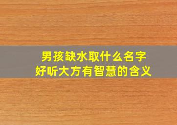 男孩缺水取什么名字好听大方有智慧的含义