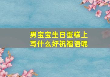 男宝宝生日蛋糕上写什么好祝福语呢