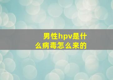 男性hpv是什么病毒怎么来的