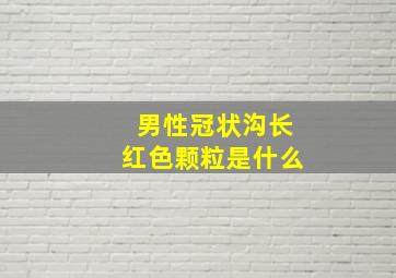 男性冠状沟长红色颗粒是什么