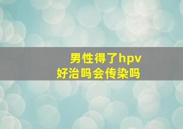 男性得了hpv好治吗会传染吗