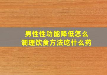 男性性功能降低怎么调理饮食方法吃什么药