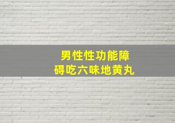 男性性功能障碍吃六味地黄丸