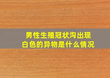 男性生殖冠状沟出现白色的异物是什么情况