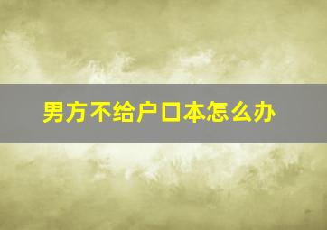 男方不给户口本怎么办