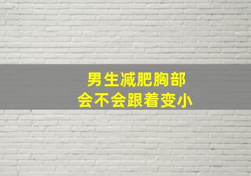 男生减肥胸部会不会跟着变小