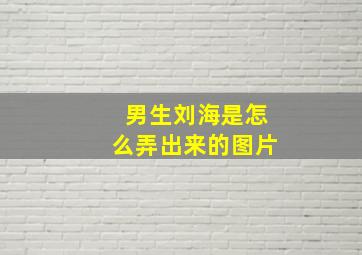 男生刘海是怎么弄出来的图片