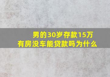 男的30岁存款15万有房没车能贷款吗为什么