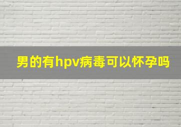 男的有hpv病毒可以怀孕吗