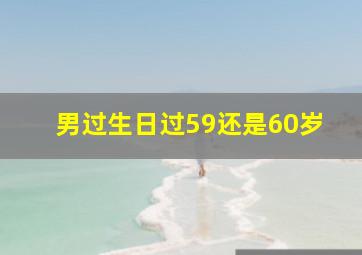 男过生日过59还是60岁