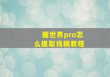 画世界pro怎么提取线稿教程