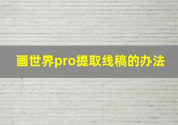 画世界pro提取线稿的办法