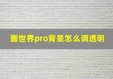 画世界pro背景怎么调透明