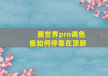 画世界pro调色板如何停靠在顶部