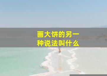 画大饼的另一种说法叫什么