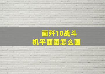 画歼10战斗机平面图怎么画