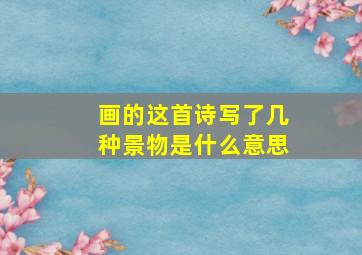 画的这首诗写了几种景物是什么意思