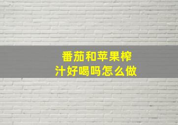 番茄和苹果榨汁好喝吗怎么做