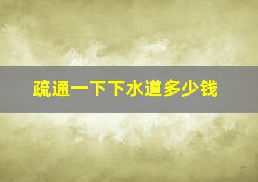 疏通一下下水道多少钱