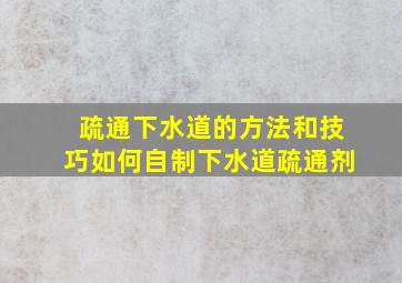 疏通下水道的方法和技巧如何自制下水道疏通剂