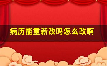 病历能重新改吗怎么改啊