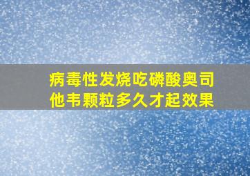 病毒性发烧吃磷酸奥司他韦颗粒多久才起效果