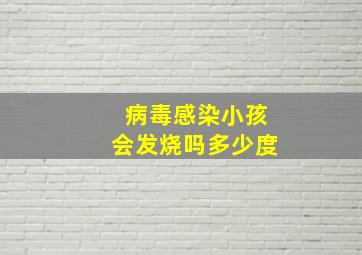 病毒感染小孩会发烧吗多少度