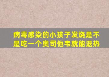 病毒感染的小孩子发烧是不是吃一个奥司他韦就能退热