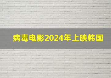 病毒电影2024年上映韩国