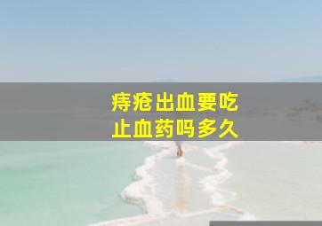 痔疮出血要吃止血药吗多久