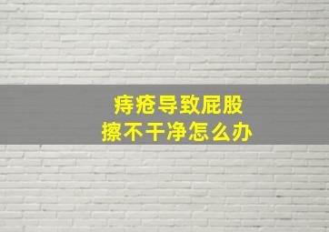 痔疮导致屁股擦不干净怎么办