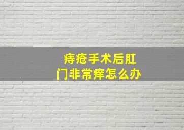 痔疮手术后肛门非常痒怎么办