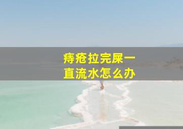 痔疮拉完屎一直流水怎么办