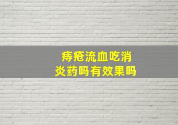 痔疮流血吃消炎药吗有效果吗