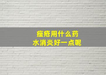 痤疮用什么药水消炎好一点呢